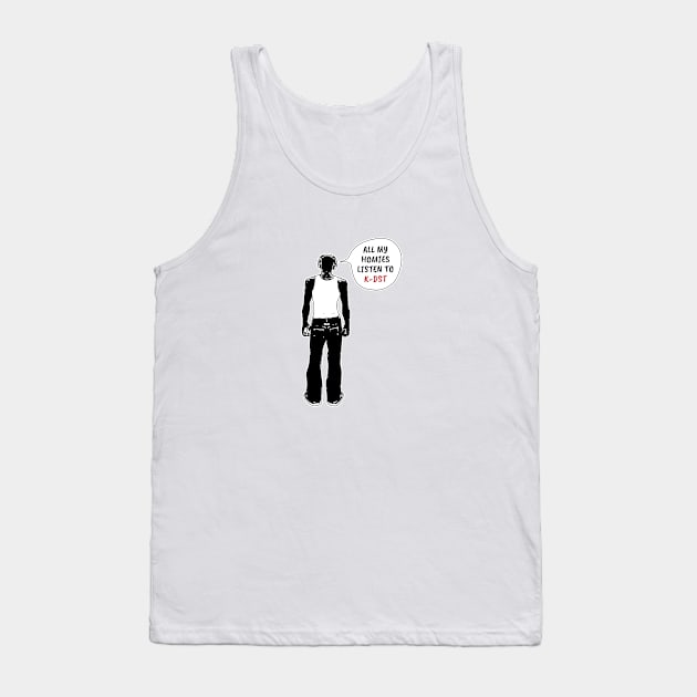 All My Homies Listen to K-DST Tank Top by kindacoolbutnotreally